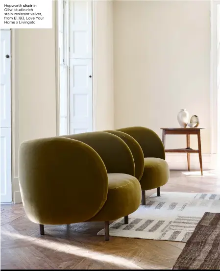  ??  ?? Hepworth chair in Olive studio rich stain-resistant velvet, from £1,193, Love Your Home x Livingetc