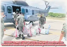  ??  ?? KHIDMAT: Anggota TUDM dan TDM mengangkat barang keperluan makanan ke dalam helikopter untuk diterbangk­an kawasan pedalaman.