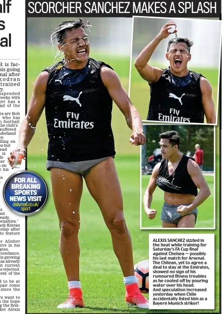  ??  ?? ALEXIS SANCHEZ sizzled in the heat while training for Saturday’s FA Cup final against Chelsea — possibly his last match for Arsenal. The Chilean, yet to agree a deal to stay at the Emirates, showed no sign of his rumoured fitness troubles as he cooled...