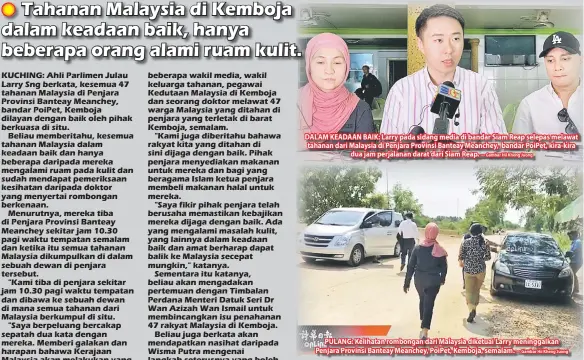  ?? — Gambar Hii Kheng Juong — Gambar Hii Kheng Juong ?? DALAM KEADAAN BAIK: Larry pada sidang media di bandar Siam Reap selepas melawat tahanan dari Malaysia di Penjara Provinsi Banteay Meanchey, bandar PoiPet, kira-kira dua jam perjalanan darat dari Siam Reap. PULANG: Kelihatan rombongan dari Malaysia diketuai Larry meninggalk­an Penjara Provinsi Banteay Meanchey, PoiPet, Kemboja, semalam.