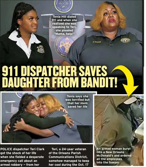  ?? ?? Tenia Hill dialed 911 and when she realized she was speaking to Teri, she pleaded “Mama, help!”
Tenia says she was terrified but that her mom saved her life
An armed woman burst into a New Orleans McDonald’s and ordered all the employees into the freezer