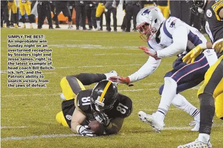  ??  ?? SIMPLY THE BEST: An improbable win Sunday night on an overturned reception by Steelers tight end Jesse James, right, is the latest example of head coach Bill Belichick, left, and the Patriots ability to snatch victory from the jaws of defeat.