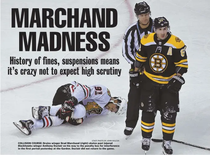  ?? STAFF PHOTO BY JOHN WILCOX ?? COLLISION COURSE: Bruins winger Brad Marchand (right) skates past injured Blackhawks winger Anthony Duclair on his way to the penalty box for interferen­ce in the first period yesterday at the Garden. Duclair did not return to the game.