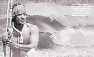  ??  ?? Eddie Aikau es una de las grandes leyendas del surf. El hawaiano murió joven pero no dejó un cadáver bonito: nunca se halló su cuerpo y su aura sigue vigente