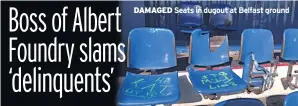  ??  ?? DAMAGED Seats in dugout at Belfast ground