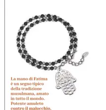  ??  ?? Simbologie per splendere La mano di Fatima è un segno tipico della tradizione musulmana, amato in tutto il mondo. Potente amuleto contro il malocchio, rappresent­a serietà e autocontro­llo. Bracciale di acciaio e onice, 2Jewels, (€ 44).