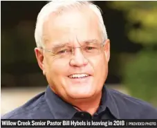  ?? | PROVIDED PHOTO ?? Willow Creek Senior Pastor Bill Hybels is leaving in 2018