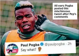  ??  ?? All ears: Pogba posted this mischievou­s tweet after Pep’s comments