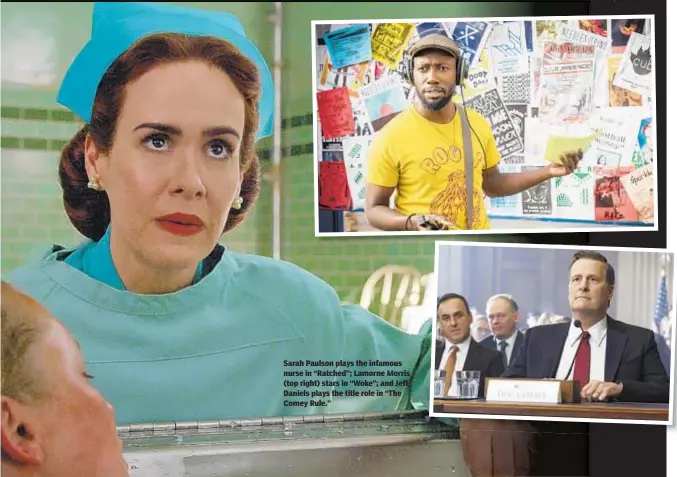  ??  ?? Sarah Paulson plays the infamous nurse in “Ratched”; Lamorne Morris (top right) stars in “Woke”; and Jeff Daniels plays the title role in “The Comey Rule.”