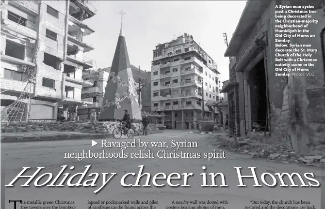  ?? Photos: VCG ?? A Syrian man cycles past a Christmas tree being decorated in the Christian-majority neighborho­od of Hamidiyeh in the Old City of Homs on Sunday. Below: Syrian men decorate the St. Mary Church of the Holy Belt with a Christmas nativity scene in the Old...