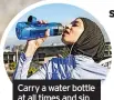  ?? ?? Carry a water bottle at all times and sip throughout the day