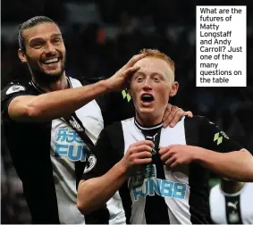  ??  ?? What are the futures of Matty Longstaff and Andy Carroll? Just one of the many questions on the table