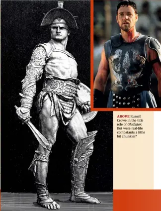  ??  ?? ABOVE Russell Crowe in the title role of Gladiator. But were real-life combatants a little bit chunkier?