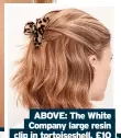  ?? ?? ABOVE: Oliver Bonas Cybelle mismatched faux pearl and gold hair clips pack of two, £15
ABOVE: The White Company large resin clip in tortoisesh­ell, £10