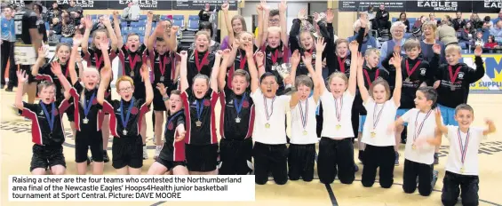  ?? Picture: DAVE MOORE ?? Raising a cheer are the four teams who contested the Northumber­land area final of the Newcastle Eagles’ Hoops4Heal­th junior basketball tournament at Sport Central.