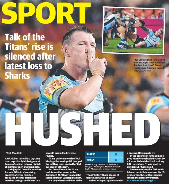  ?? Pictures: AAP IMAGES ?? Paul Gallen signals to the crowd after last night’s win at Suncorp Stadium. And (inset) Titans rookie Jesse Arthars is tackled.