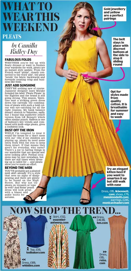  ?? Dress, £95, lkbennett. com; shoes, £79, massimodut­ti.com; earrings, £245, monicavina­der.com ?? Gold jewellery and yellow are a perfect pairings The belt stays in place with discreet buttons at the side to stop it sliding round Opt for styles made from quality cotton. It is breathable for summer and easy to wash Try an elegant kitten heel if you want to smarten it up but still walk with ease