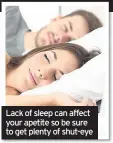  ??  ?? Lack of sleep can affect your apetite so be sure to get plenty of shut-eye