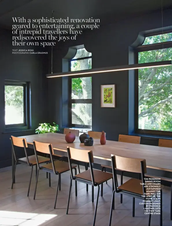  ??  ?? the pederson dining room table and chairs are strongly juxtaposed against the dark walls in the apex of the home. a slim pendant light, custom-designed by province lighting, lets the view take centre stage