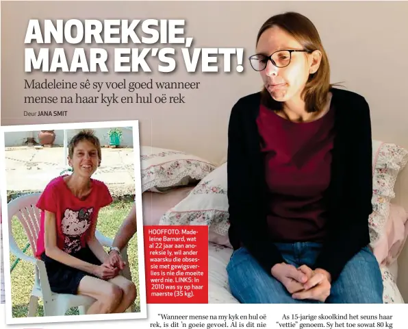  ??  ?? HOOFFOTO: Madeleinee Barnard, wat al 22 jaar aan anoreksie ly, wil ander waarsku die obsessie met gewigsverl­ies is nie die moeite werdw nie. LINKS: In 2010 was sy op haar maerste (35 kg).