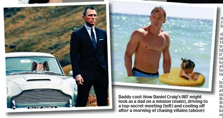  ?? ?? Daddy cool: How Daniel Craig’s 007 might look as a dad on a mission (main), driving to a top-secret meeting (left) and cooling off after a morning of chasing villains (above)