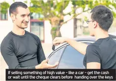  ??  ?? If selling something of high value – like a car – get the cash or wait until the cheque clears before handing over the keys