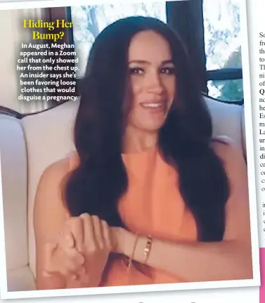  ??  ?? Hiding Her Bump?
In August, Meghan appeared in a Zoom call that only showed her from the chest up. An insider says she’s been favoring loose clothes that would disguise a pregnancy.