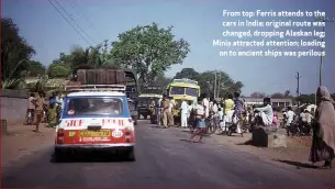  ??  ?? From top: Ferris attends to the cars in India; original route was changed, dropping Alaskan leg; Minis attracted attention; loading on to ancient ships was perilous