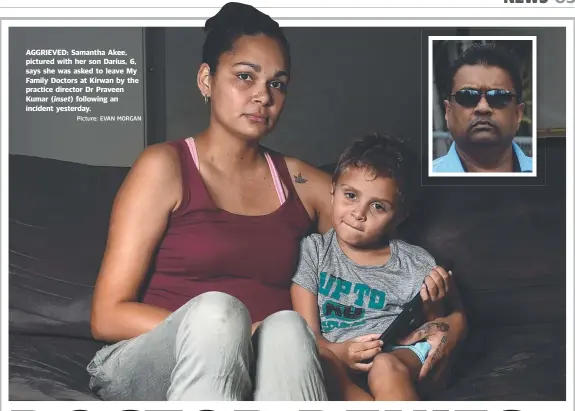  ?? Picture: EVAN MORGAN ?? AGGRIEVED: Samantha Akee, pictured with her son Darius, 6, says she was asked to leave My Family Doctors at Kirwan by the practice director Dr Praveen Kumar ( inset) following an incident yesterday.