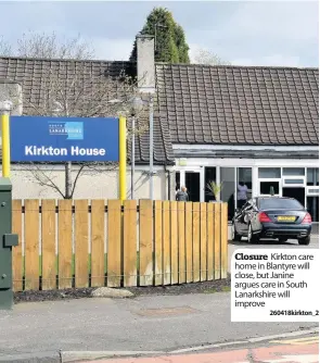 ??  ?? Closure Kirkton care home in Blantyre will close, but Janine argues care in South Lanarkshir­e will improve