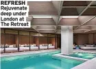  ?? ?? REFRESH Rejuvenate deep under London at The Retreat