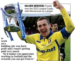  ??  ?? SILVER SERVICE: Fowler won the 2012 League Cup with Kilmarnock as a player