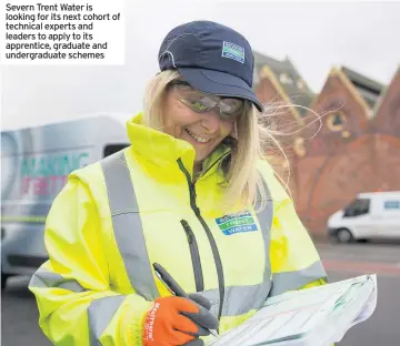  ??  ?? Severn Trent Water is looking for its next cohort of technical experts and leaders to apply to its apprentice, graduate and undergradu­ate schemes