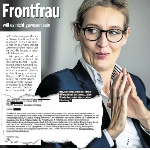  ??  ?? Ups, diese Mail war nicht für die Öffentlich­keit bestimmt ... Alice Weidel bestreitet alles – „eine Fälschung“!