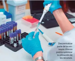  ??  ?? Descentral­izar parte de los ensayos clínicos podría optimizar la utilizació­n de los recursos.