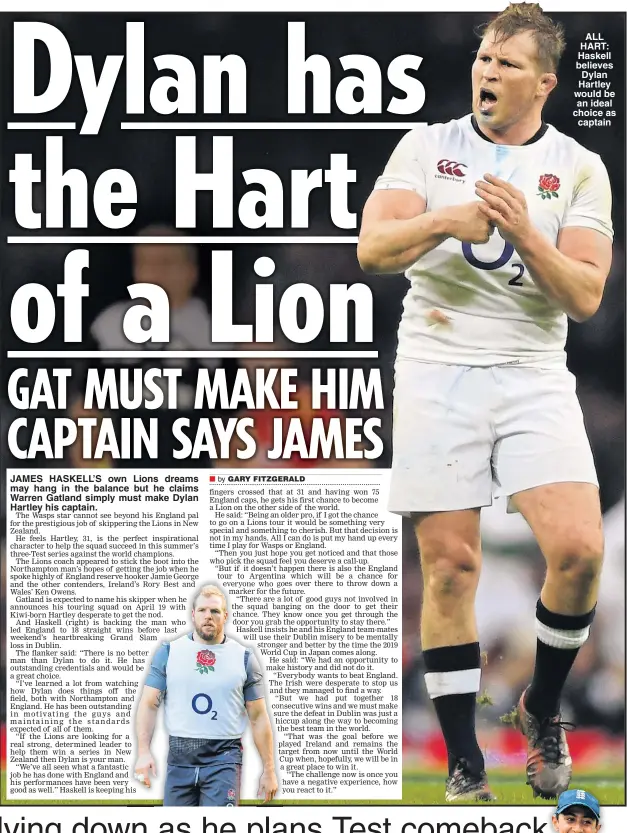  ??  ?? JAMES HASKELL’S own Lions dreams may hang in the balance but he claims Warren Gatland simply must make Dylan Hartley his captain. ALL HART: Haskell believes Dylan Hartley would be an ideal choice as captain