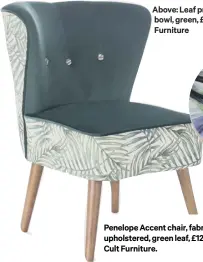  ??  ?? Penelope Accent chair, fabric upholstere­d, green leaf, £129, Cult Furniture.