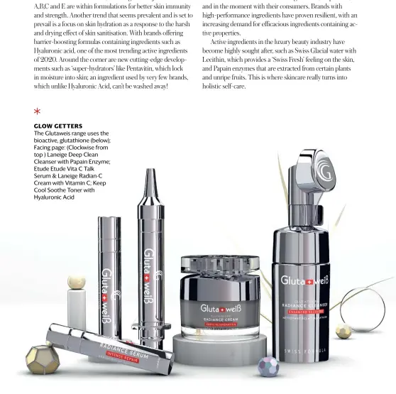  ??  ?? GLOW GETTERS The Glutaweis range uses the bioactive, glutathion­e (below); Facing page: (Clockwise from top ) Laneige Deep Clean Cleanser with Papain Enzyme; Etude Etude Vita C Talk Serum & Laneige Radian-C Cream with Vitamin C; Keep Cool Soothe Toner with Hyaluronic Acid