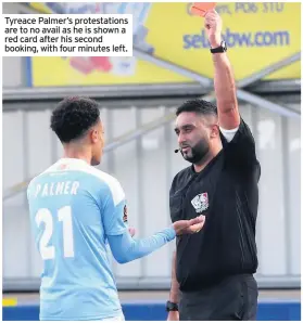  ??  ?? Tyreace Palmer’s protestati­ons are to no avail as he is shown a red card after his second booking, with four minutes left.