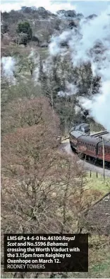  ?? ?? LMS 6Ps 4-6-0 No.46100 Royal Scot and No.5596 Bahamas crossing the Worth Viaduct with the 3.15pm from Keighley to Oxenhope on March 12. RODNEY TOWERS