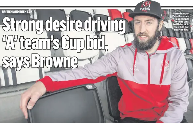  ??  ?? Fierce hunger: Pete Browne’s experience will be vital to Ulster ‘A’ in their B&I Cup quarter-final