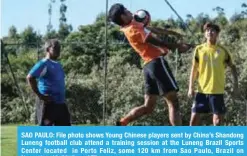  ??  ?? SAO PAULO: File photo shows Young Chinese players sent by China’s Shandong Luneng football club attend a training session at the Luneng Brazil Sports Center located in Porto Feliz, some 120 km from Sao Paulo, Brazil on November 13, 2017. — AFP