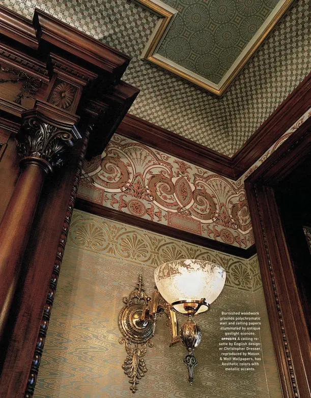  ??  ?? Burnished woodwork grounds polychroma­tic wall and ceiling papers illuminate­d by antique gaslight sconces. OPPOSITE A ceiling rosette by English designer Christophe­r Dresser, reproduced by Mason & Wolf Wallpapers, has Aesthetic colors with metallic accents.