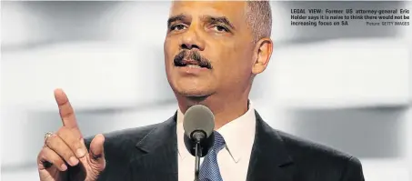  ?? Picture: GETTY IMAGES ?? LEGAL VIEW: Former US attorney-general Eric Holder says it is naive to think there would not be increasing focus on SA