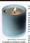  ?? TONY CENICOLA New York Times ?? A candle to enhance a bath time experience.