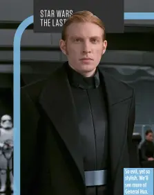  ??  ?? So evil, yet so stylish. We’ll see more of General Hux.