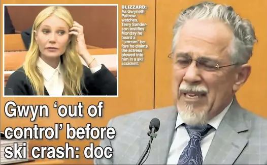  ?? ?? BLIZZARD: As Gwyneth Paltrow watches, Terry Sanderson testifies Monday he heard a “scream” before he claims the actress plowed into him in a ski accident.