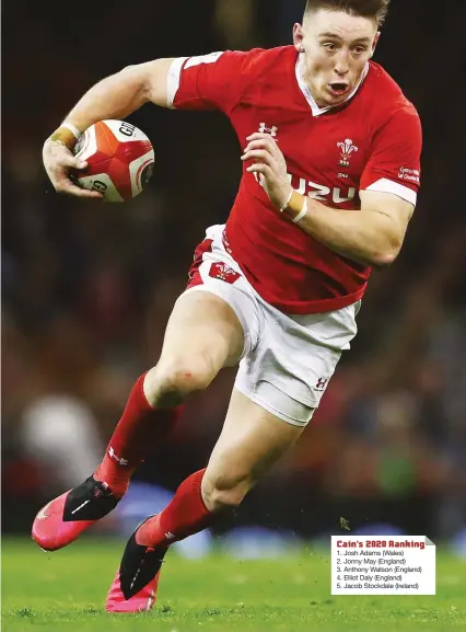  ?? PICTURES: Getty Images ?? Pump-action running: Josh Adams 1. Josh Adams (Wales) 2. Jonny May (England) 3. Anthony Watson (England) 4. Elliot Daly (England) 5. Jacob Stockdale (Ireland) Cain’s 2020 Ranking