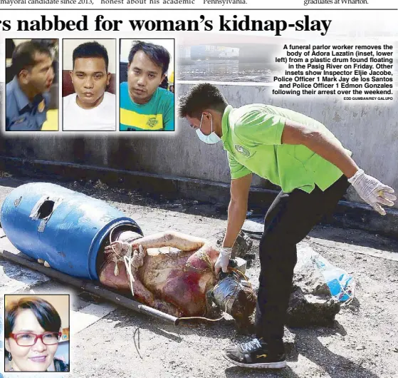  ?? EDD GUMBAN/REY GALUPO ?? A funeral parlor worker removes the
body of Adora Lazatin (inset, lower left) from a plastic drum found floating
in the Pasig River on Friday. Other insets show Inspector Eljie Jacobe, Police Officer 1 Mark Jay de los Santos
and Police Officer 1...