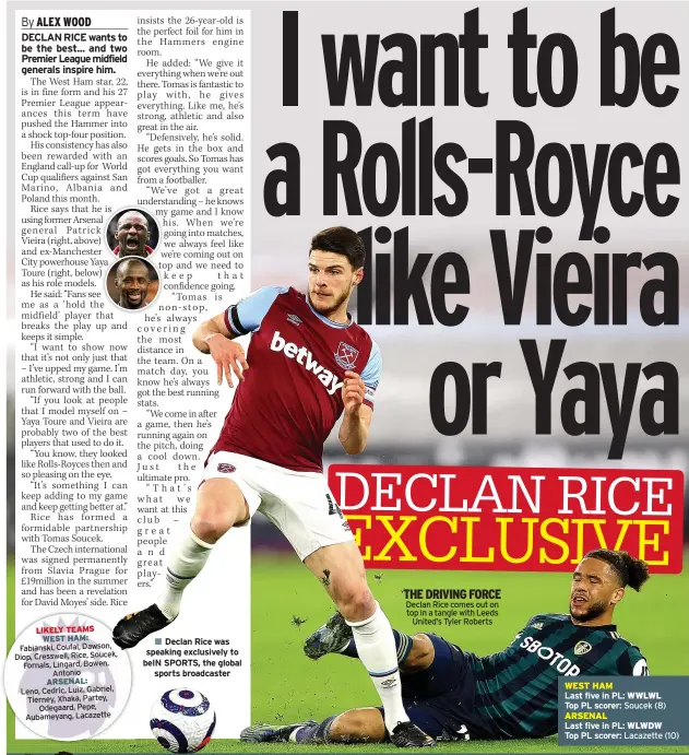  ??  ?? LIKELY TEAMS
Leno, Cedric, Luiz, Gabriel, Tierney, Xhaka, Partey,
Odegaard, Pepe, Aubameyang, Lacazette
■■ Declan Rice was speaking exclusivel­y to beIN SPORTS, the global
sports broadcaste­r
THE DRIVING FORCE Declan Rice comes out on top in a tangle with Leeds
United’s Tyler Roberts
WEST HAM
Last five in PL: WWLWL
Top PL scorer: Soucek (8) ARSENAL
Last five in PL: WLWDW
Top PL scorer: Lacazette (10)